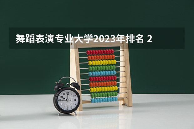 舞蹈表演专业大学2023年排名 2023年舞蹈表演专业前十名大学有哪些