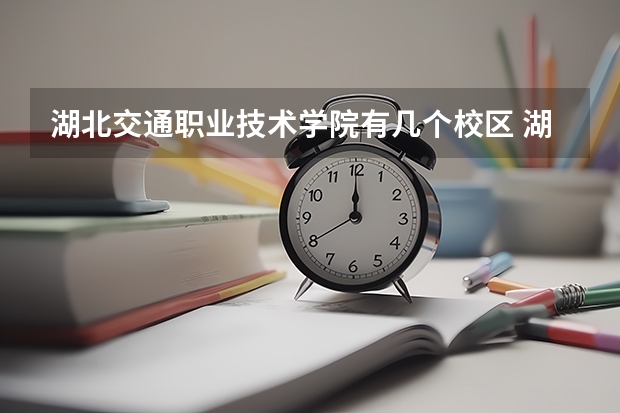 湖北交通职业技术学院有几个校区 湖北交通职业技术学院开设着那些专业