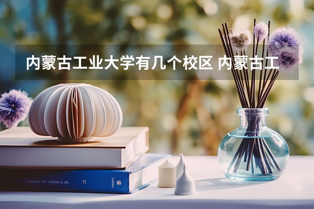 内蒙古工业大学有几个校区 内蒙古工业大学开设着那些专业