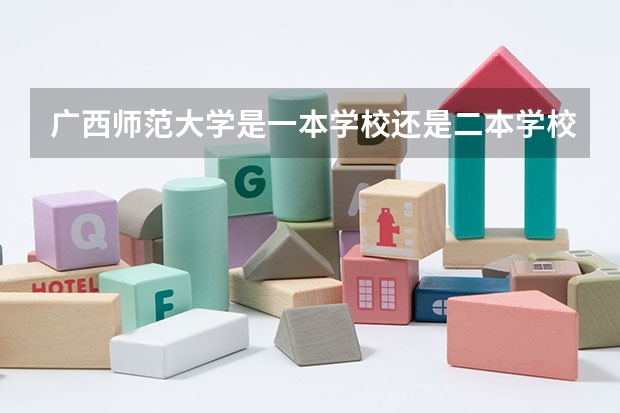 广西师范大学是一本学校还是二本学校 广西师范大学好不好考