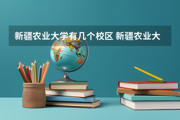 新疆农业大学有几个校区 新疆农业大学开设着那些专业