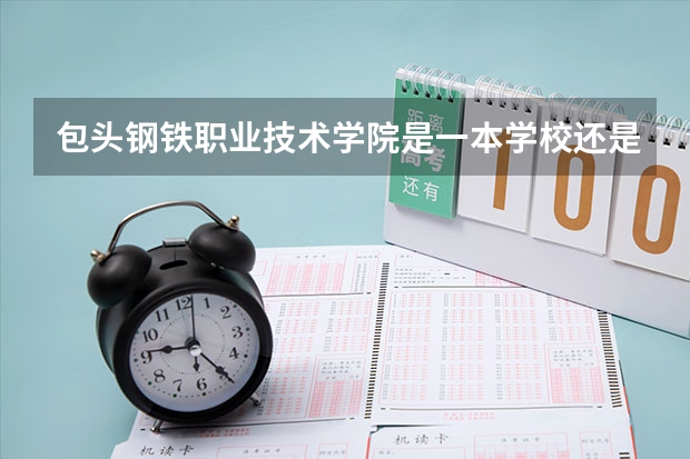 包头钢铁职业技术学院是一本学校还是二本学校 包头钢铁职业技术学院好不好考