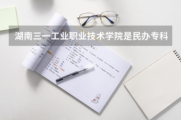 湖南三一工业职业技术学院是民办专科还是公办 湖南三一工业职业技术学院教育水平怎么样