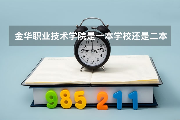 金华职业技术学院是一本学校还是二本学校 金华职业技术学院好不好考