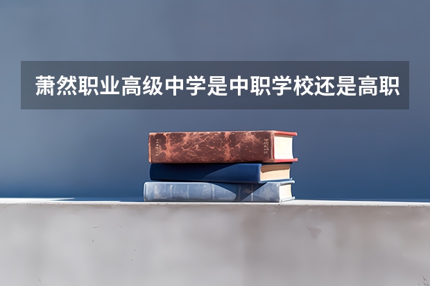 萧然职业高级中学是中职学校还是高职学校 萧然职业高级中学学校简介