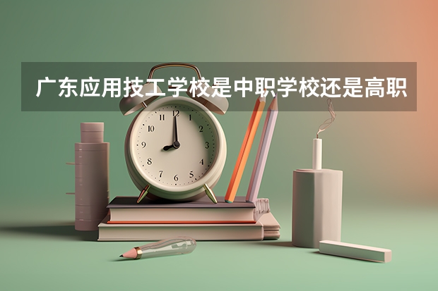 广东应用技工学校是中职学校还是高职学校 广东应用技工学校学校简介