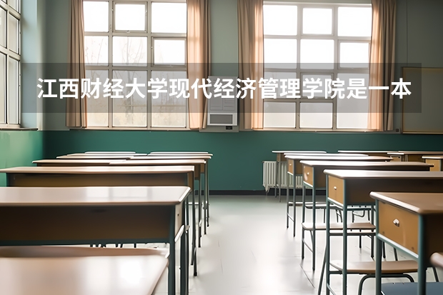 江西财经大学现代经济管理学院是一本学校还是二本学校 江西财经大学现代经济管理学院好不好考