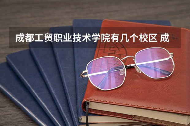 成都工贸职业技术学院有几个校区 成都工贸职业技术学院开设着那些专业