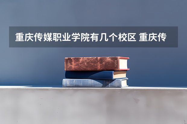 重庆传媒职业学院有几个校区 重庆传媒职业学院开设着那些专业