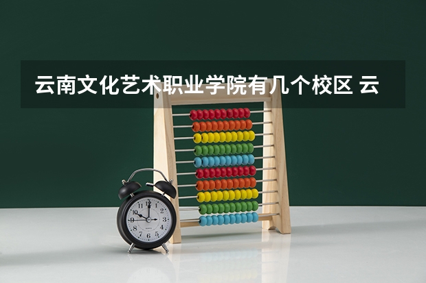 云南文化艺术职业学院有几个校区 云南文化艺术职业学院开设着那些专业