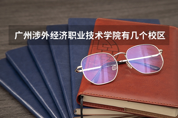 广州涉外经济职业技术学院有几个校区 广州涉外经济职业技术学院开设着那些专业