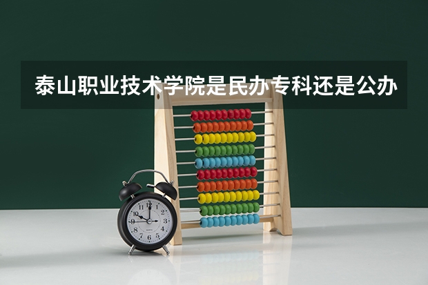 泰山职业技术学院是民办专科还是公办 泰山职业技术学院教育水平怎么样