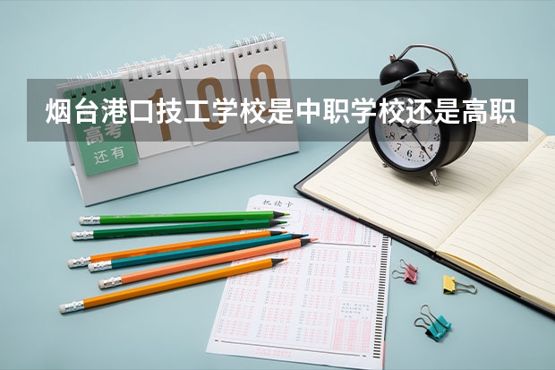 烟台港口技工学校是中职学校还是高职学校 烟台港口技工学校学校简介