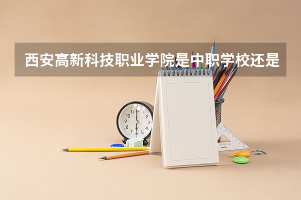 西安高新科技职业学院是中职学校还是高职学校 西安高新科技职业学院学校简介