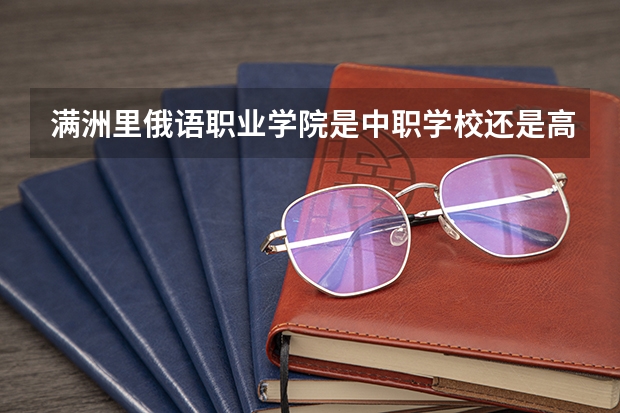 满洲里俄语职业学院是中职学校还是高职学校 满洲里俄语职业学院学校简介
