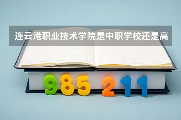 连云港职业技术学院是中职学校还是高职学校 连云港职业技术学院学校简介