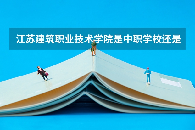江苏建筑职业技术学院是中职学校还是高职学校 江苏建筑职业技术学院学校简介