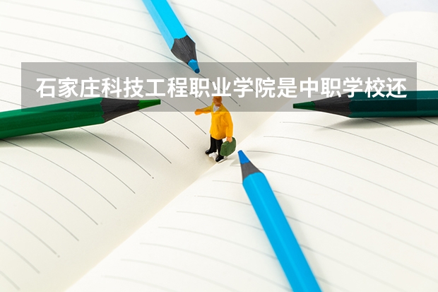 石家庄科技工程职业学院是中职学校还是高职学校 石家庄科技工程职业学院学校简介