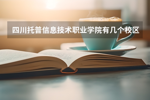 四川托普信息技术职业学院有几个校区 四川托普信息技术职业学院开设着那些专业