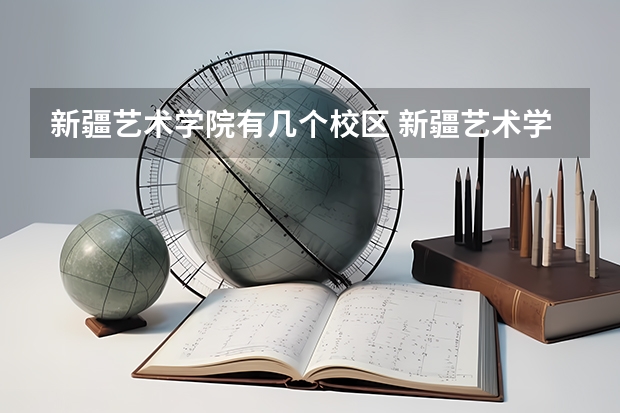 新疆艺术学院有几个校区 新疆艺术学院开设着那些专业