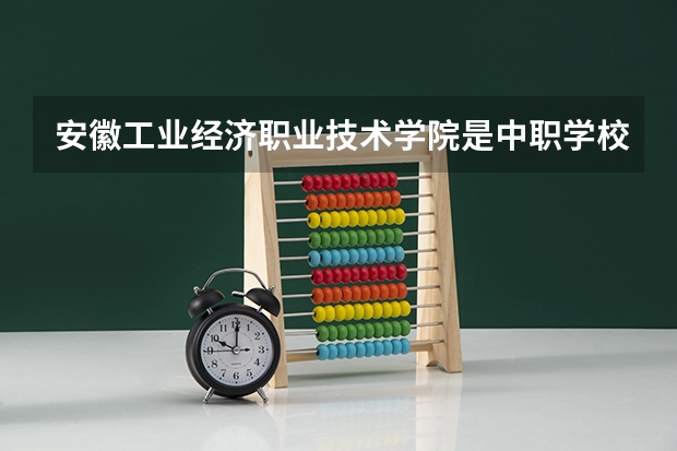 安徽工业经济职业技术学院是中职学校还是高职学校 安徽工业经济职业技术学院学校简介