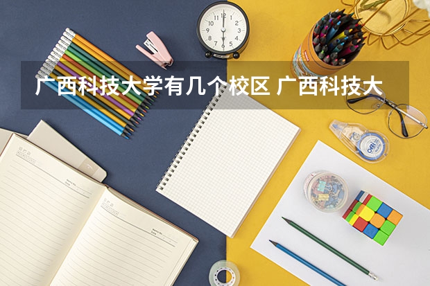 广西科技大学有几个校区 广西科技大学开设着那些专业