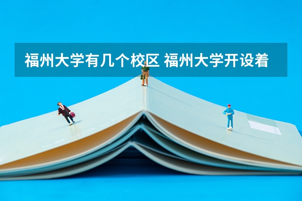 福州大学有几个校区 福州大学开设着那些专业