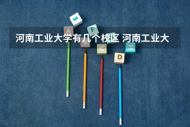 河南工业大学有几个校区 河南工业大学开设着那些专业