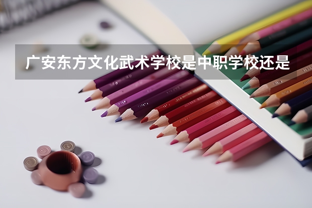 广安东方文化武术学校是中职学校还是高职学校 广安东方文化武术学校学校简介
