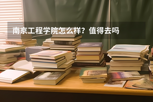 南京工程学院怎么样?值得去吗