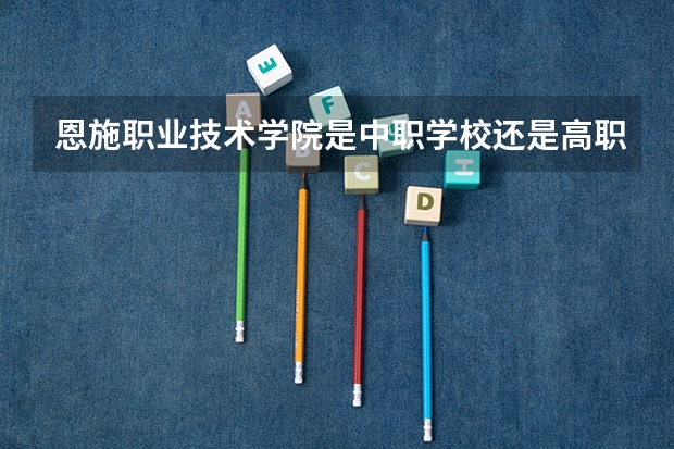 恩施职业技术学院是中职学校还是高职学校 恩施职业技术学院学校简介