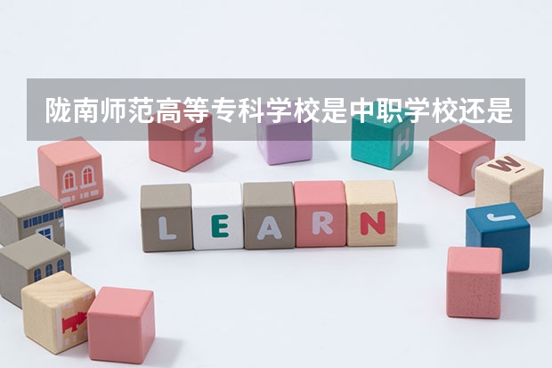 陇南师范高等专科学校是中职学校还是高职学校 陇南师范高等专科学校学校简介