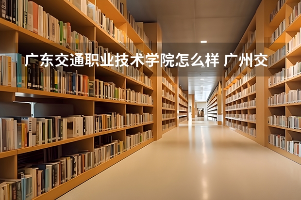 广东交通职业技术学院怎么样 广州交通职业技术学院录取线