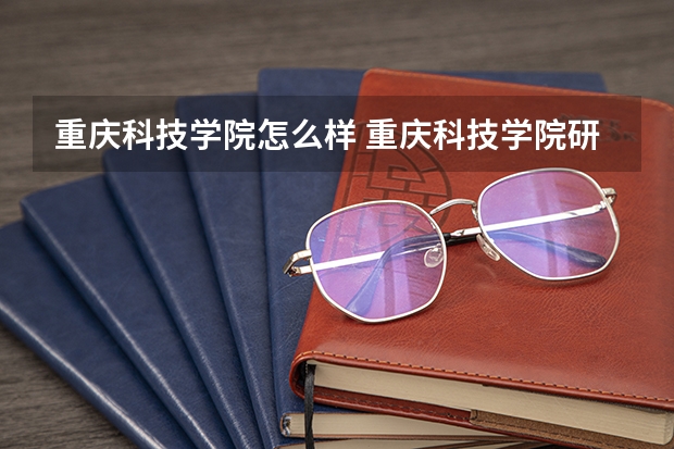 重庆科技学院怎么样 重庆科技学院研究生电子信息专业怎么样