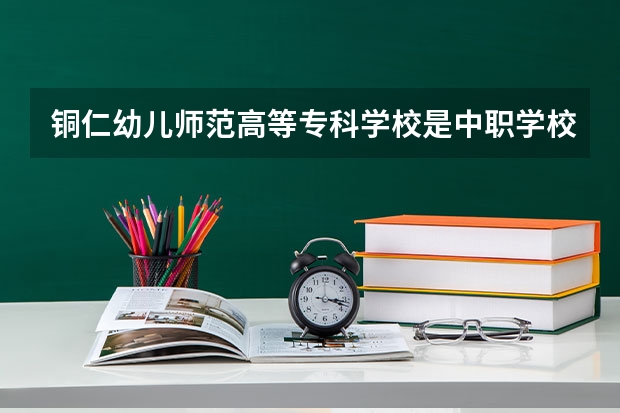 铜仁幼儿师范高等专科学校是中职学校还是高职学校 铜仁幼儿师范高等专科学校学校简介