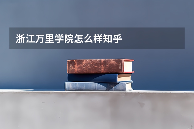 浙江万里学院怎么样知乎