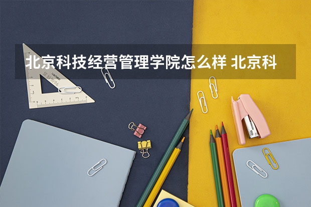 北京科技经营管理学院怎么样 北京科技经营管理学院是全日制吗
