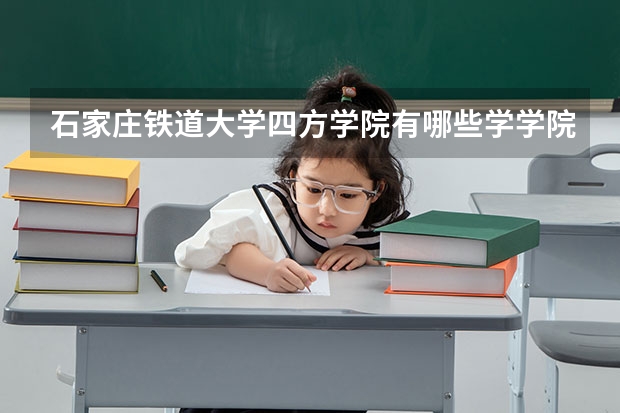 石家庄铁道大学四方学院有哪些学学院 石家庄铁道大学四方学院一年学费贵不贵