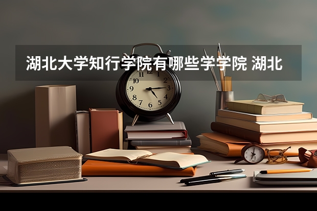 湖北大学知行学院有哪些学学院 湖北大学知行学院一年学费贵不贵