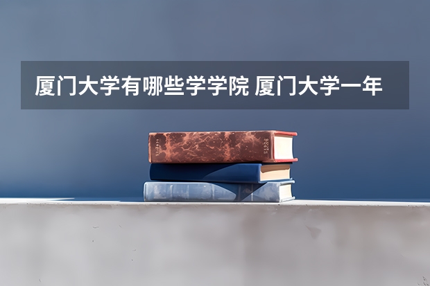 厦门大学有哪些学学院 厦门大学一年学费贵不贵