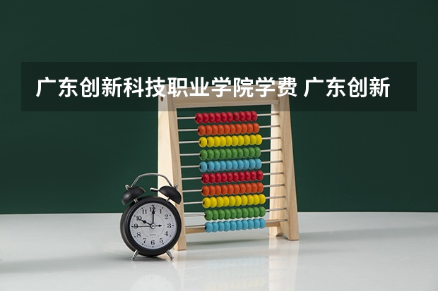 广东创新科技职业学院学费 广东创新职业技术学校学费