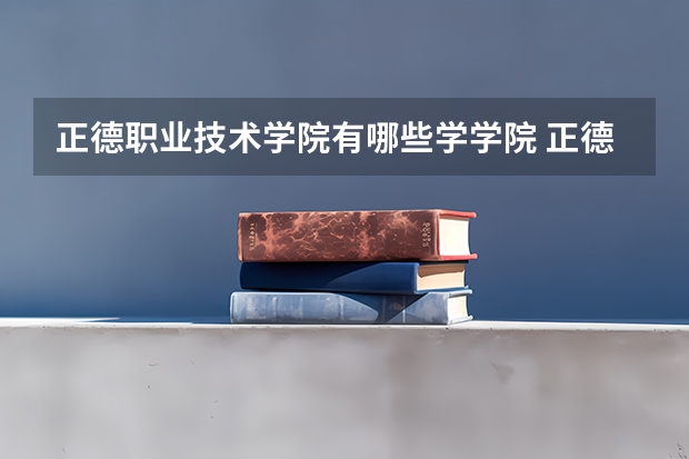 正德职业技术学院有哪些学学院 正德职业技术学院一年学费贵不贵