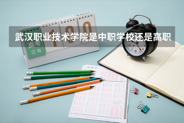 武汉职业技术学院是中职学校还是高职学校 武汉职业技术学院学校简介