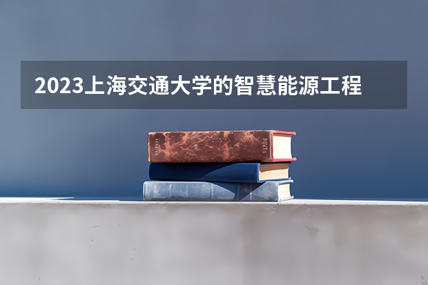 2023上海交通大学的智慧能源工程专业分数线高不高 上海交通大学智慧能源工程专业历年分数线参考表单