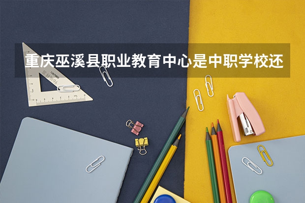 重庆巫溪县职业教育中心是中职学校还是高职学校 重庆巫溪县职业教育中心学校简介