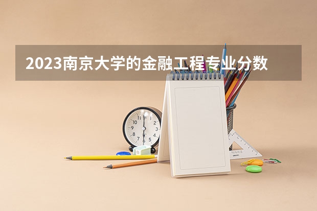 2023南京大学的金融工程专业分数线高不高 南京大学金融工程专业历年分数线参考表单