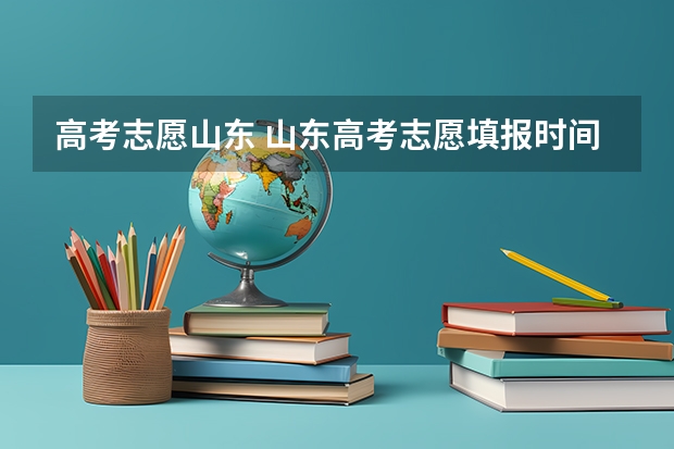高考志愿山东 山东高考志愿填报时间及录取时间