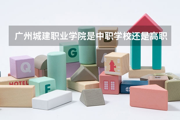 广州城建职业学院是中职学校还是高职学校 广州城建职业学院学校简介