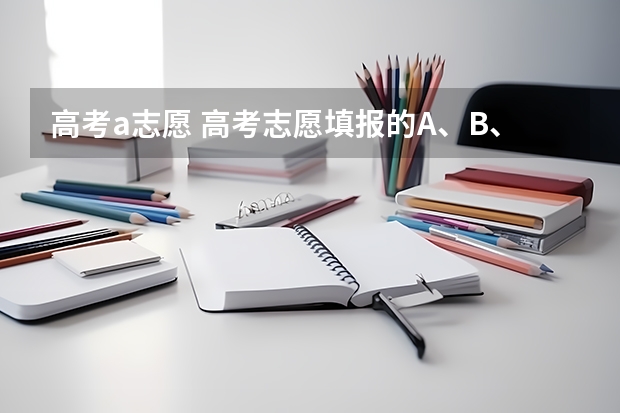 高考a志愿 高考志愿填报的A、B、C…志愿与专业代码1、2、3…分别指什么？
