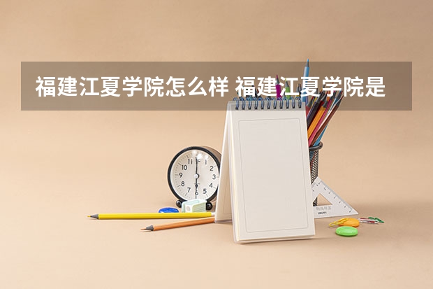福建江夏学院怎么样 福建江夏学院是二本头学校吗？